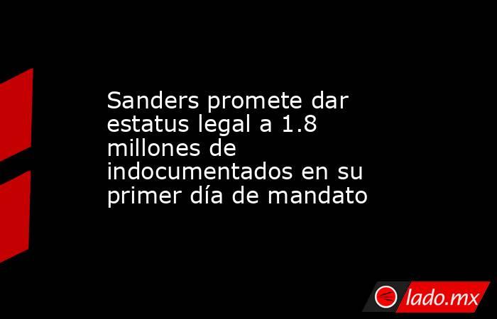 Sanders promete dar estatus legal a 1.8 millones de indocumentados en su primer día de mandato. Noticias en tiempo real