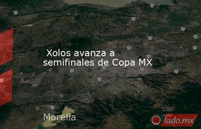  Xolos avanza a semifinales de Copa MX. Noticias en tiempo real