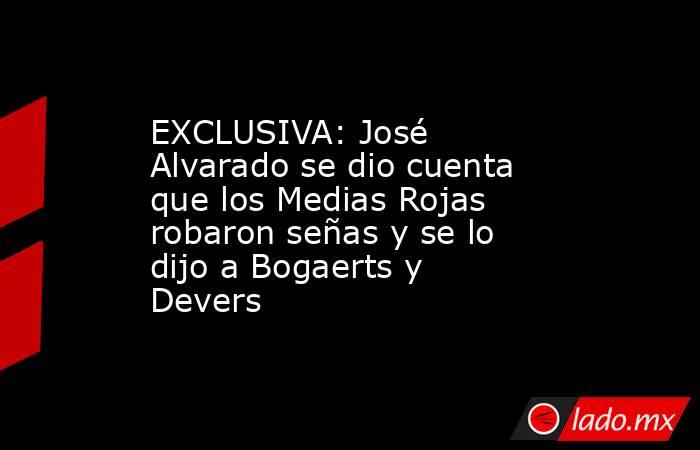 EXCLUSIVA: José Alvarado se dio cuenta que los Medias Rojas robaron señas y se lo dijo a Bogaerts y Devers. Noticias en tiempo real