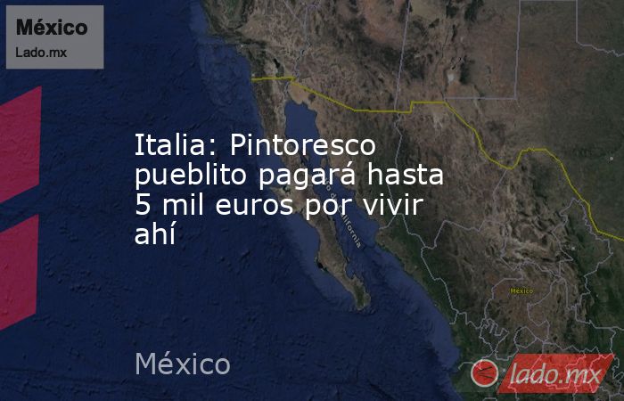 Italia: Pintoresco pueblito pagará hasta 5 mil euros por vivir ahí. Noticias en tiempo real