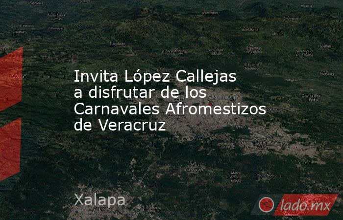 Invita López Callejas a disfrutar de los Carnavales Afromestizos de Veracruz. Noticias en tiempo real
