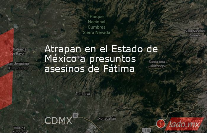 Atrapan en el Estado de México a presuntos asesinos de Fátima. Noticias en tiempo real
