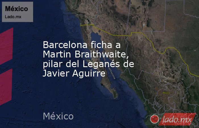 Barcelona ficha a Martin Braithwaite, pilar del Leganés de Javier Aguirre. Noticias en tiempo real