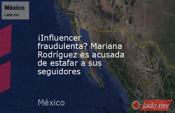 ¡Influencer fraudulenta? Mariana Rodríguez es acusada de estafar a sus seguidores. Noticias en tiempo real