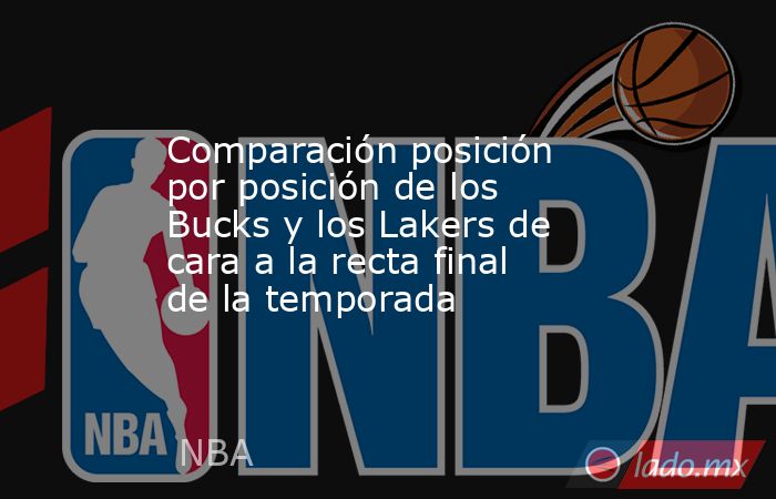 Comparación posición por posición de los Bucks y los Lakers de cara a la recta final de la temporada. Noticias en tiempo real