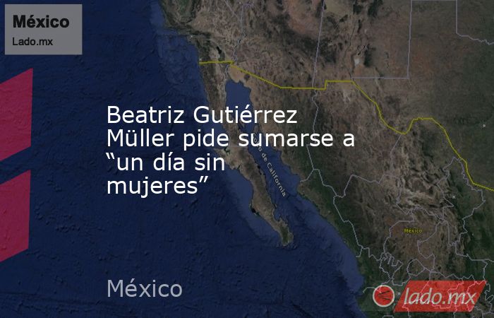 Beatriz Gutiérrez Müller pide sumarse a “un día sin mujeres”. Noticias en tiempo real