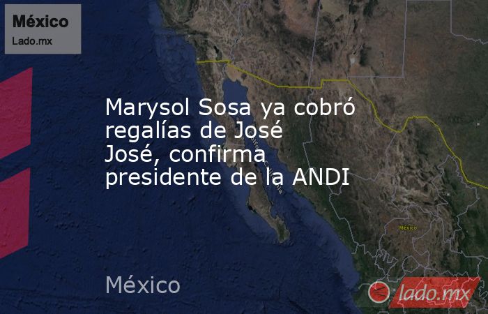 Marysol Sosa ya cobró regalías de José José, confirma presidente de la ANDI. Noticias en tiempo real
