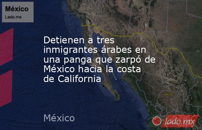 Detienen a tres inmigrantes árabes en una panga que zarpó de México hacia la costa de California. Noticias en tiempo real