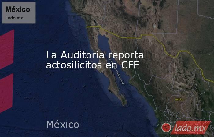 La Auditoría reporta actosilícitos en CFE. Noticias en tiempo real