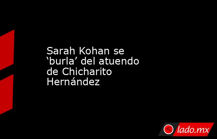 Sarah Kohan se ‘burla’ del atuendo de Chicharito Hernández . Noticias en tiempo real