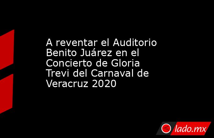 A reventar el Auditorio Benito Juárez en el Concierto de Gloria Trevi del Carnaval de Veracruz 2020. Noticias en tiempo real