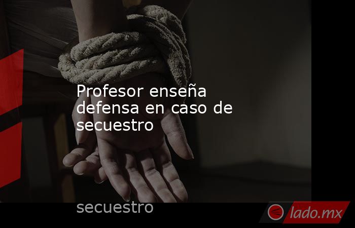 Profesor enseña defensa en caso de secuestro. Noticias en tiempo real