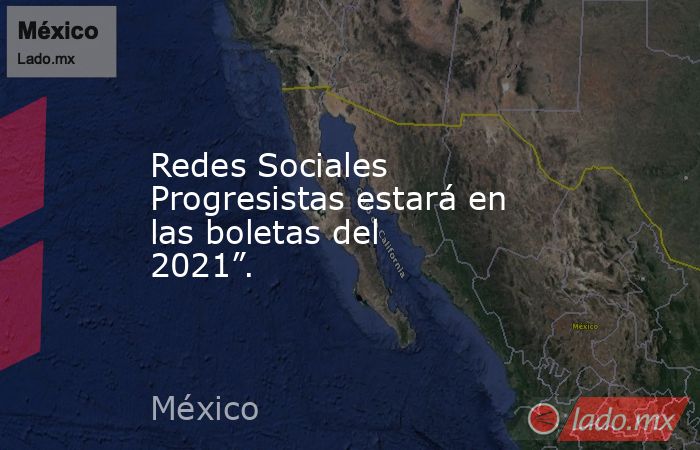 Redes Sociales Progresistas estará en las boletas del 2021”.. Noticias en tiempo real