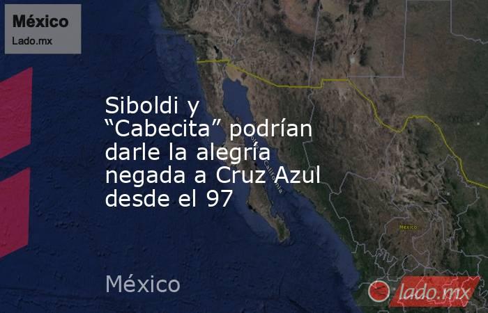 Siboldi y “Cabecita” podrían darle la alegría negada a Cruz Azul desde el 97. Noticias en tiempo real