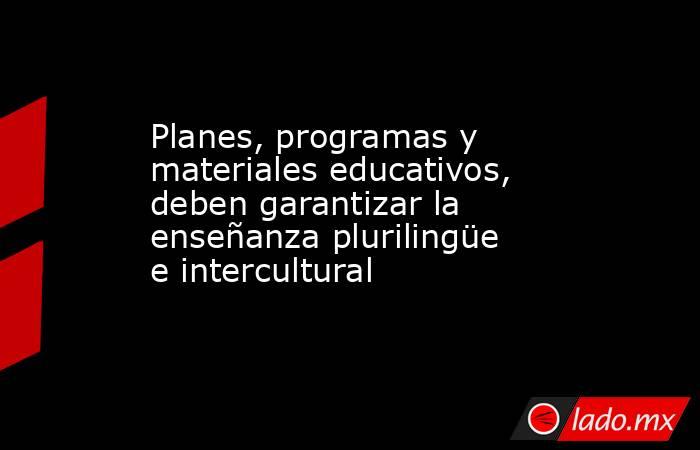 Planes, programas y materiales educativos, deben garantizar la enseñanza plurilingüe e intercultural. Noticias en tiempo real