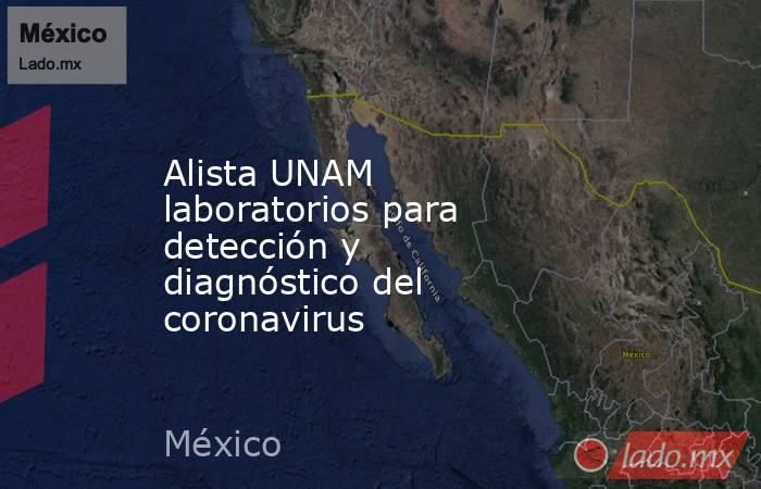 Alista UNAM laboratorios para detección y diagnóstico del coronavirus. Noticias en tiempo real