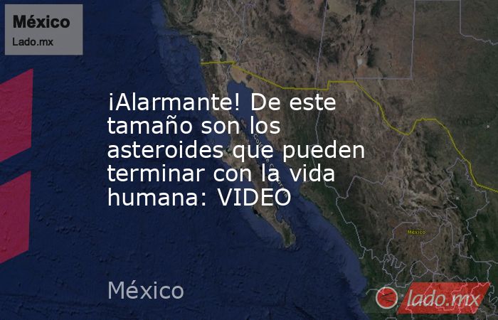 ¡Alarmante! De este tamaño son los asteroides que pueden terminar con la vida humana: VIDEO. Noticias en tiempo real