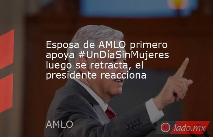 Esposa de AMLO primero apoya #UnDíaSinMujeres luego se retracta, el presidente reacciona. Noticias en tiempo real