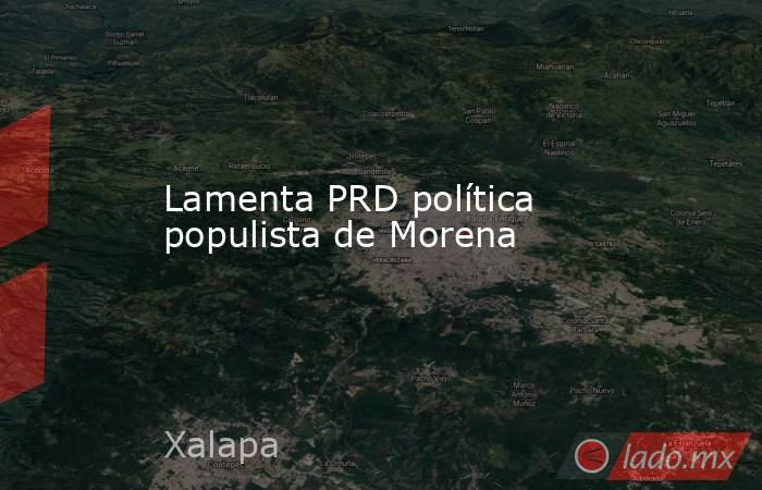 Lamenta PRD política populista de Morena. Noticias en tiempo real