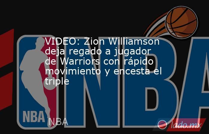 VIDEO: Zion Williamson deja regado a jugador de Warriors con rápido movimiento y encesta el triple. Noticias en tiempo real