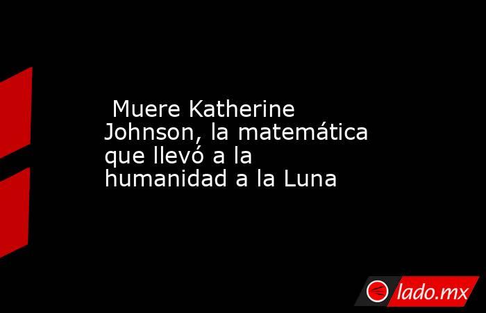  Muere Katherine Johnson, la matemática que llevó a la humanidad a la Luna. Noticias en tiempo real