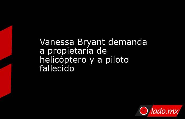 Vanessa Bryant demanda a propietaria de helicóptero y a piloto fallecido. Noticias en tiempo real
