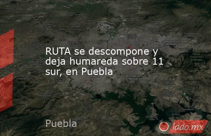 RUTA se descompone y deja humareda sobre 11 sur, en Puebla. Noticias en tiempo real