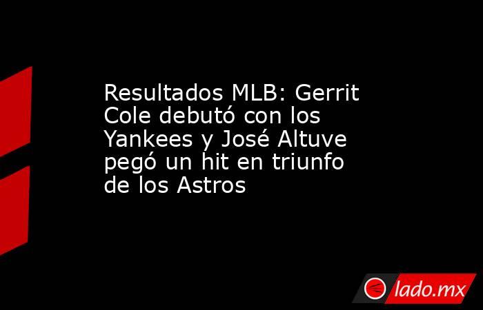Resultados MLB: Gerrit Cole debutó con los Yankees y José Altuve pegó un hit en triunfo de los Astros . Noticias en tiempo real