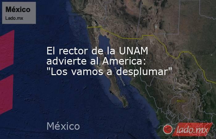 El rector de la UNAM advierte al America: 