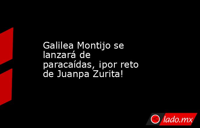 Galilea Montijo se lanzará de paracaídas, ¡por reto de Juanpa Zurita!. Noticias en tiempo real