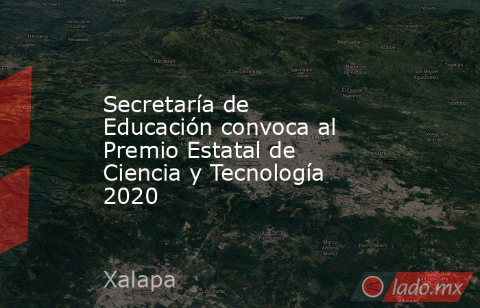 Secretaría de Educación convoca al Premio Estatal de Ciencia y Tecnología 2020. Noticias en tiempo real