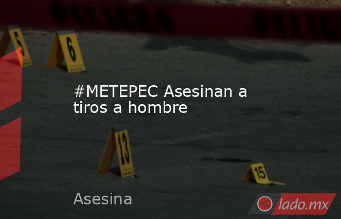 #METEPEC Asesinan a tiros a hombre. Noticias en tiempo real