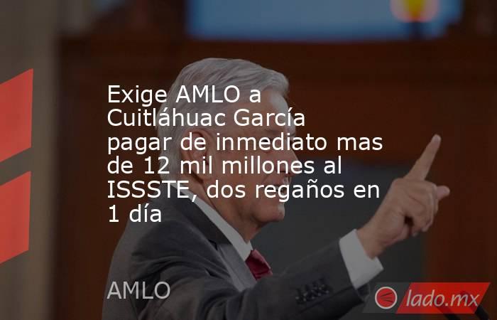 Exige AMLO a Cuitláhuac García pagar de inmediato mas de 12 mil millones al ISSSTE, dos regaños en 1 día. Noticias en tiempo real