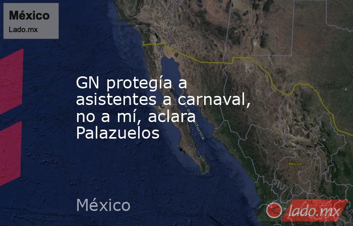 GN protegía a asistentes a carnaval, no a mí, aclara Palazuelos. Noticias en tiempo real