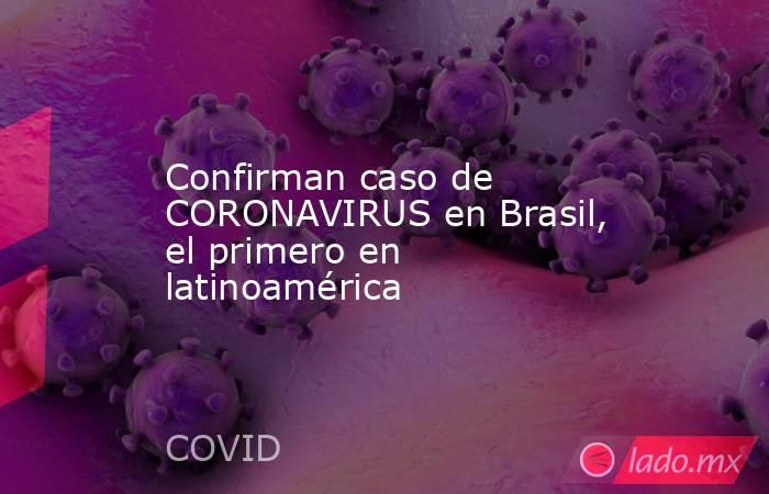 Confirman caso de CORONAVIRUS en Brasil, el primero en latinoamérica. Noticias en tiempo real