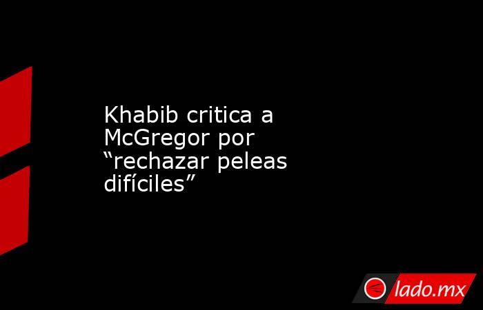 Khabib critica a McGregor por “rechazar peleas difíciles”. Noticias en tiempo real