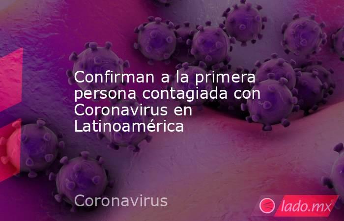 Confirman a la primera persona contagiada con Coronavirus en Latinoamérica. Noticias en tiempo real