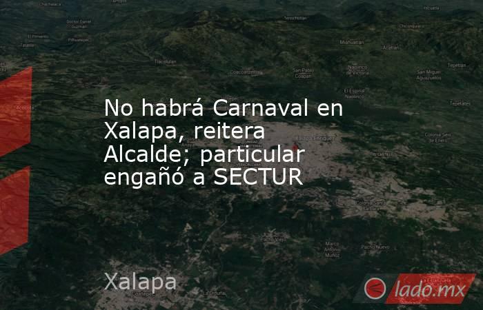 No habrá Carnaval en Xalapa, reitera Alcalde; particular engañó a SECTUR. Noticias en tiempo real