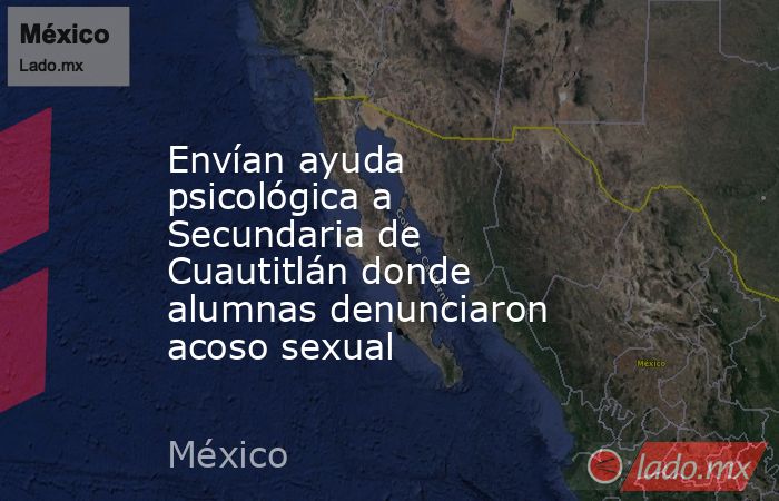Envían ayuda psicológica a Secundaria de Cuautitlán donde alumnas denunciaron acoso sexual. Noticias en tiempo real