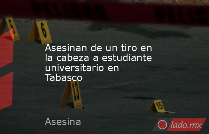 Asesinan de un tiro en la cabeza a estudiante universitario en Tabasco. Noticias en tiempo real