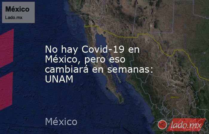 No hay Covid-19 en México, pero eso cambiará en semanas: UNAM. Noticias en tiempo real