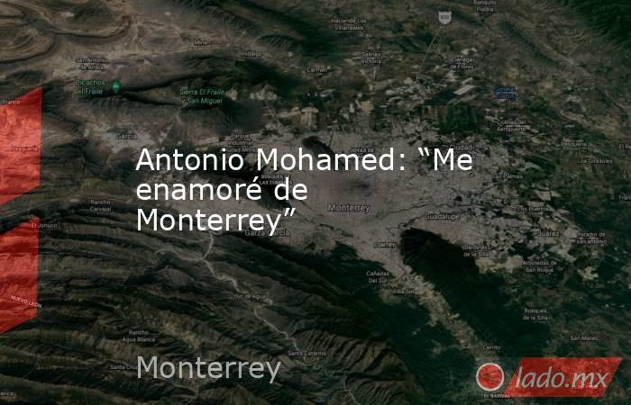 Antonio Mohamed: “Me enamoré de Monterrey”. Noticias en tiempo real