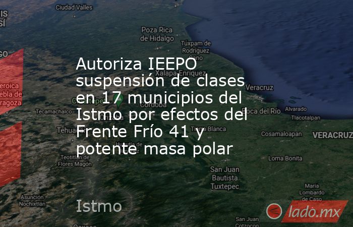 Autoriza IEEPO suspensión de clases en 17 municipios del Istmo por efectos del Frente Frío 41 y potente masa polar. Noticias en tiempo real