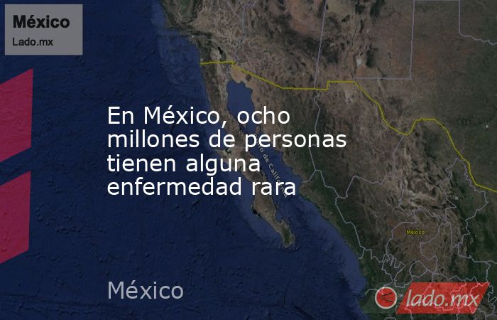 En México, ocho millones de personas tienen alguna enfermedad rara. Noticias en tiempo real