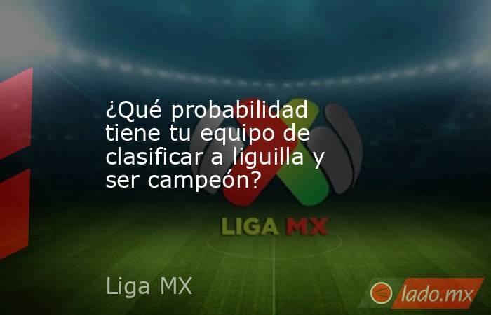 ¿Qué probabilidad tiene tu equipo de clasificar a liguilla y ser campeón?. Noticias en tiempo real