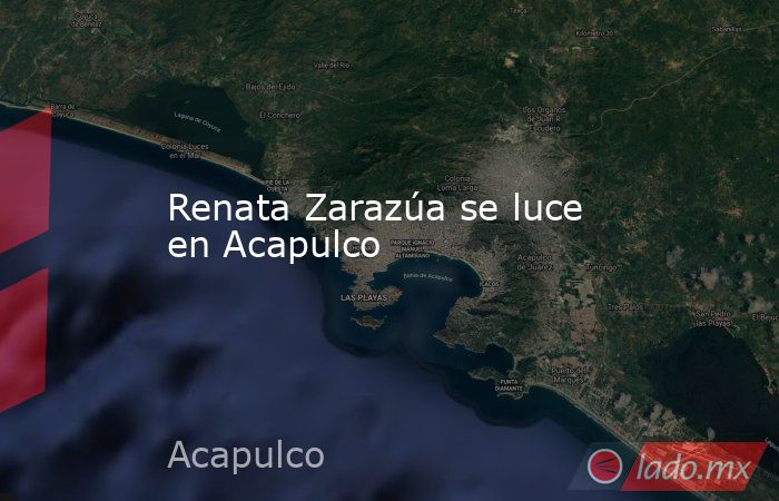 Renata Zarazúa se luce en Acapulco. Noticias en tiempo real