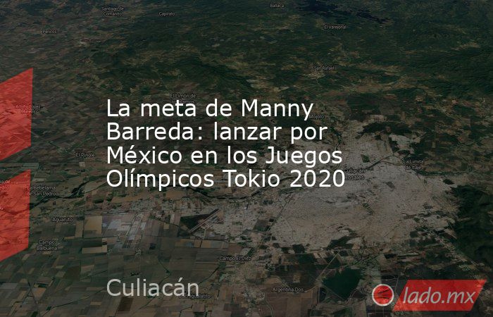 La meta de Manny Barreda: lanzar por México en los Juegos Olímpicos Tokio 2020. Noticias en tiempo real