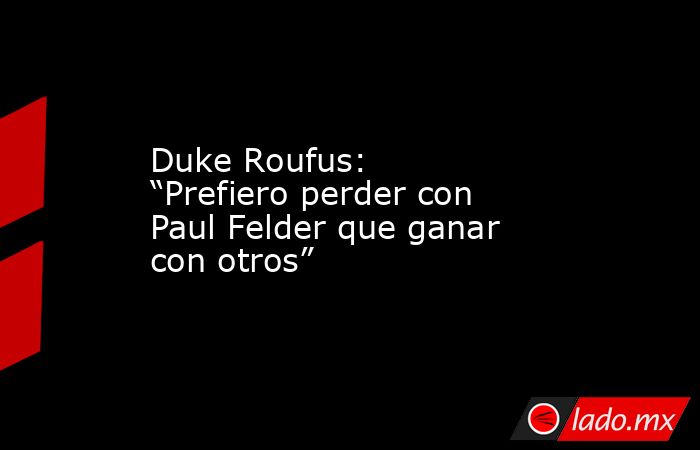 Duke Roufus: “Prefiero perder con Paul Felder que ganar con otros”. Noticias en tiempo real