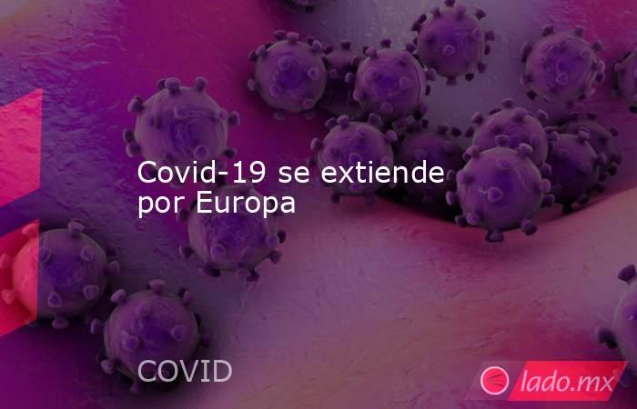 Covid-19 se extiende por Europa. Noticias en tiempo real