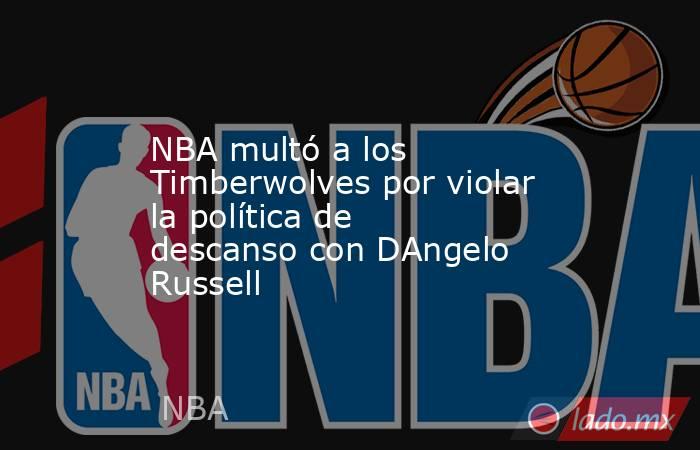 NBA multó a los Timberwolves por violar la política de descanso con DAngelo Russell. Noticias en tiempo real